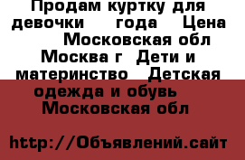 Продам куртку для девочки 2-4 года  › Цена ­ 700 - Московская обл., Москва г. Дети и материнство » Детская одежда и обувь   . Московская обл.